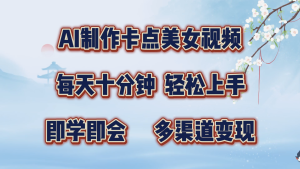 AI制作卡点美女视频,每天十分钟,轻松上手,即学即会,多渠道变现-湘创网