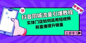 (12945期)抖音同城流量引爆教程:实体门店如何运用短视频和直播提升销量-湘创网