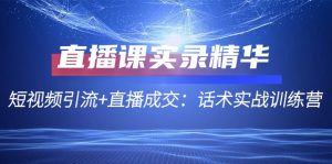 直播课实录精华:短视频引流+直播成交:话术实战训练营-湘创网