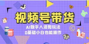 视频号带货,AI数字人混剪玩法,0基础小白也能操作-湘创网