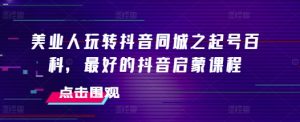 美业人玩转抖音同城之起号百科,最好的抖音启蒙课程-湘创网