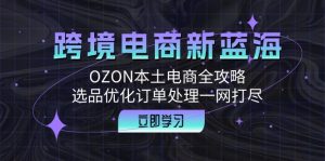 跨境电商新蓝海:OZON本土电商全攻略,选品优化订单处理一网打尽-湘创网