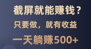 (13767期)截屏就能赚钱?0门槛,只要做,100%有收益的一个项目,一天躺赚500+-湘创网