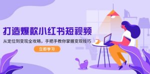 (13873期)打造爆款小红书短视频,从定位到变现全攻略,手把手教你掌握变现技巧-湘创网