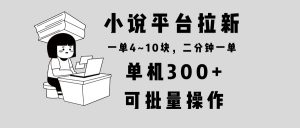 (13800期)小说平台拉新,单机300+,两分钟一单4~10块,操作简单可批量。-湘创网