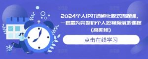 2024个人IP打造孵化模式流程课,一套最为完整的个人短视频落地课程(高阶班)-湘创网