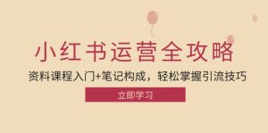 (12928期)小红书运营引流全攻略:资料课程入门+笔记构成,轻松掌握引流技巧-湘创网