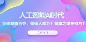 人工智能AI时代,饭碗频遭抢夺,普通人咋办?躺赢之道在何方?-湘创网