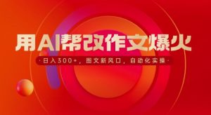 用AI帮改作文爆火,日入3张,图文新风口,自动化实操-湘创网