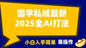 2025国学最新全AI打法,月入3w+,客户主动加你,小白可无脑操作!-湘创网