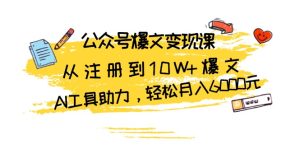 (13365期)公众号爆文变现课:从注册到10W+爆文,AI工具助力,轻松月入6000元-湘创网