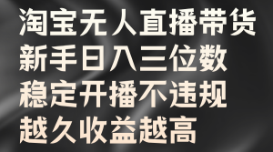 淘宝无人直播带货,新手日入三位数,稳定开播不违规,越久收益越高-湘创网