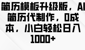 简历模板升级版,AI简历代制作,0成本,小白轻松日入1000+-湘创网