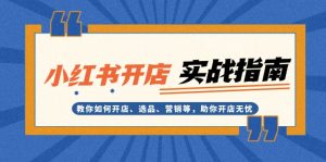 (13520期)小红书开店实战指南:教你如何开店、选品、营销等,助你开店无忧-湘创网