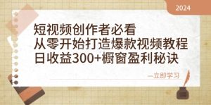 短视频创作者必看:从零开始打造爆款视频教程,日收益300+橱窗盈利秘诀-湘创网