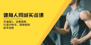 (13547期)健身人 同城实战课:开通蓝V、设置团购、打造IP账号、视频矩阵、起号涨粉-湘创网