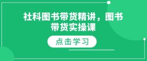 社科图书带货精讲,图书带货实操课-湘创网