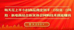 每天花上半小时商品佣金到手,0投资,0风险多管道收益,新电商结合实体学会网购技术就能挣,日入2张-湘创网