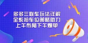 (13828期)多多三联车玩法详解,全系抢车位策略助力,上午布局下午爆单-湘创网
