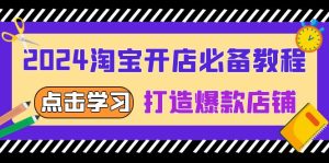 (13576期)2024淘宝开店必备教程,从选趋势词到全店动销,打造爆款店铺-湘创网