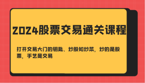 2024股票交易通关课-打开交易大门的钥匙、炒股如炒菜,炒的是股票,手艺是交易-湘创网