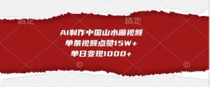 Ai制作中国山水画视频,单条视频点赞15W+,单日变现1000+-湘创网