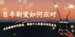 (13867期)百年剧变如何应对,为你梳理时代脉络,揭秘个人发展与时代关系-湘创网