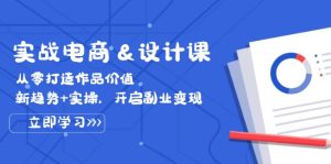 实战电商&设计课, 从零打造作品价值,新趋势+实操,开启副业变现-湘创网