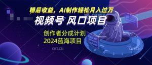 (13393期)视频号创作者分成计划风口项目,AI制作轻松月入过万-湘创网