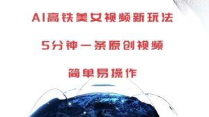 AI高铁美女视频新玩法,5分钟一条原创视频,简单易操作【揭秘】-湘创网