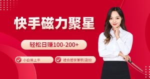 快手磁力聚星火爆全网,小白易上手,轻松日入100-200+,居家操作-更新玩法【揭秘】-湘创网