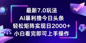 (12854期)今日头条最新7.0玩法,轻松矩阵日入2000+-湘创网