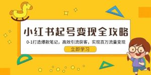 小红书起号变现全攻略:0-1打造爆款笔记,高效引流获客,实现百万流量变现-湘创网