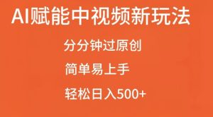 AI赋能中视频最新玩法,分分钟过原创,简单易上手,轻松日入500+【揭秘】-湘创网