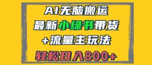 (12914期)2024最新小绿书带货+流量主玩法,AI无脑搬运,3分钟一篇图文,日入800+-湘创网