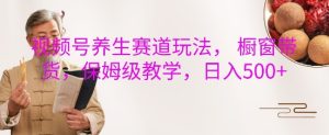 视频号养生赛道玩法, 橱窗带货,保姆级教学,日入5张-湘创网
