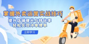 掌握外卖运营实战技巧,提升店铺曝光与转化率,轻松实现冲单爆单-湘创网
