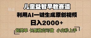 (13665期)儿童益智早教,这个赛道赚翻了,利用AI一键生成原创视频,日入2000+,...-湘创网