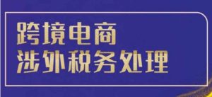 跨境税务宝典教程:跨境电商全球税务处理策略-湘创网