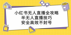 小红书无人直播全攻略:半无人直播技巧,安全高效不封号-湘创网