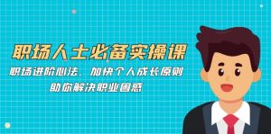 职场人士必备实操课:职场进阶心法、加快个人成长原则,助你解决职业困惑-湘创网