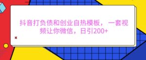 抖音打负债和创业自热模板, 一套视频让你微信,日引200+【揭秘】-湘创网