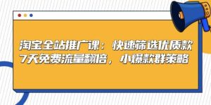 淘宝全站推广课:快速筛选优质款,7天免费流量翻倍,小爆款群策略-湘创网
