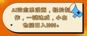 AI治愈系漫画,轻松制作,一键达成,小白也能日入多张-湘创网