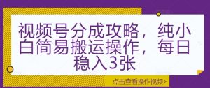 视频号分成攻略,纯小白简易搬运操作,每日稳入3张-湘创网