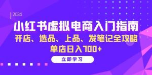 (13036期)小红书虚拟电商入门指南:开店、选品、上品、发笔记全攻略   单店日入700+-湘创网