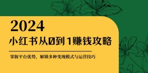 (12971期)小红书从0到1赚钱攻略:掌握平台优势,解锁多种变现赚钱模式与运营技巧-湘创网