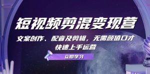 短视频剪混变现营:文案创作、配音及剪辑,无需颜值口才,快速上手运营-湘创网