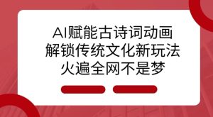 AI 赋能古诗词动画:解锁传统文化新玩法,火遍全网不是梦!-湘创网