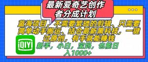 最新爱奇艺创作者分成计划,蓝海项目,不需要繁琐的剪辑、只需要简单动手搬运-湘创网